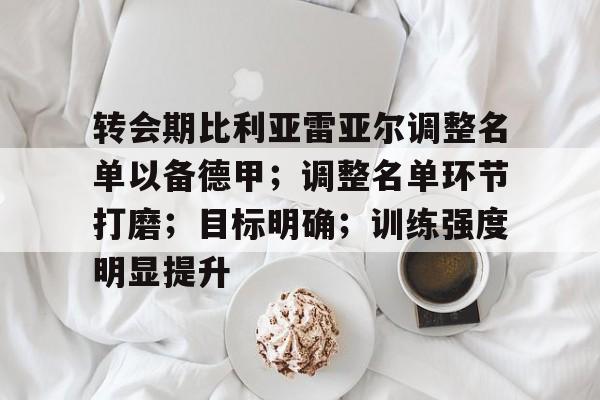 爱游戏-关于转会期比利亚雷亚尔调整名单以备德甲；调整名单环节打磨；目标明确；训练强度明显提升的信息